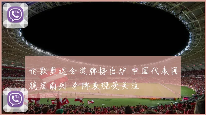 伦敦奥运会奖牌榜出炉 中国代表团稳居前列 夺牌表现受关注