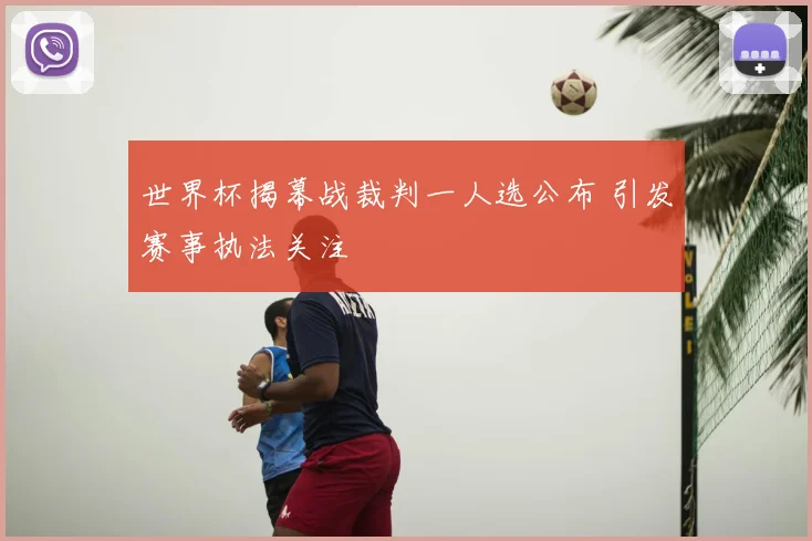 世界杯揭幕战裁判一人选公布 引发赛事执法关注