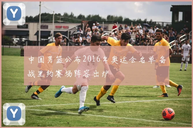 中国男篮公布2016年奥运会名单 备战里约赛场阵容出炉