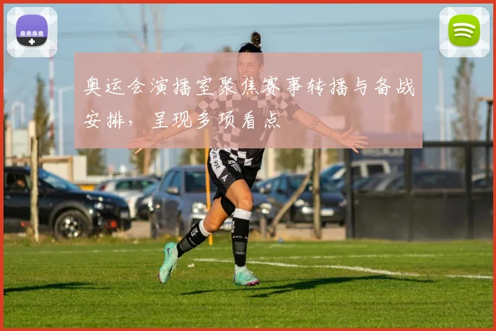 奥运会演播室聚焦赛事转播与备战安排，呈现多项看点