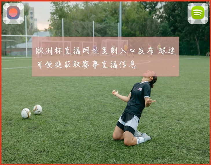 欧洲杯直播网址复制入口发布 球迷可便捷获取赛事直播信息