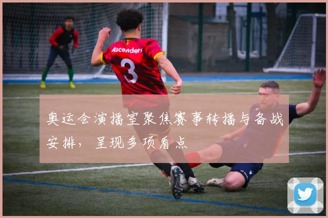 奥运会演播室聚焦赛事转播与备战安排，呈现多项看点