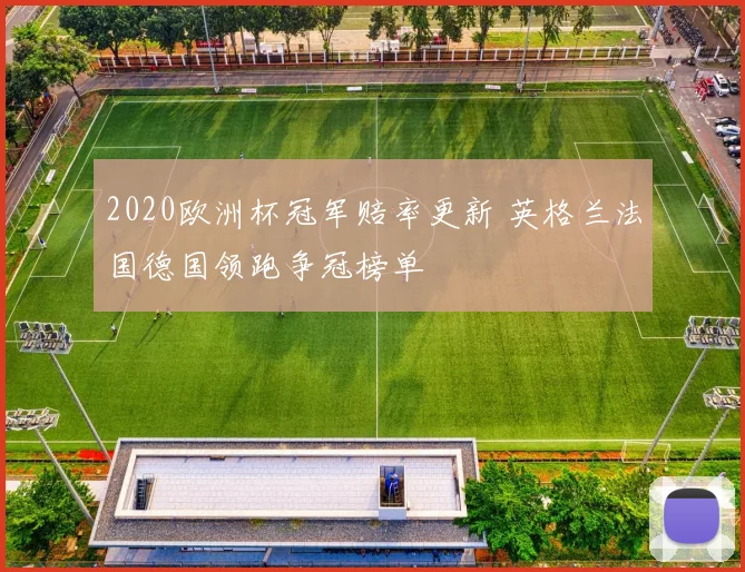 2020欧洲杯冠军赔率更新 英格兰法国德国领跑争冠榜单